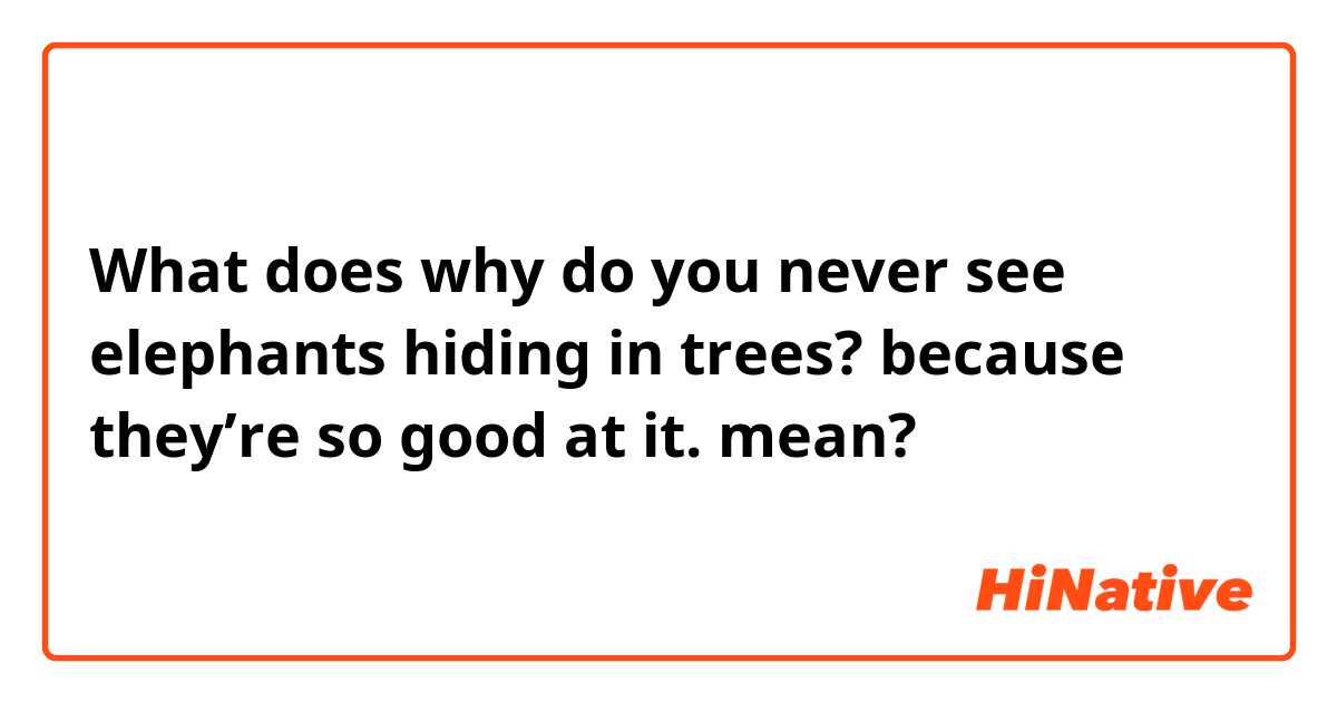 Why Do You Never See Elephants Hiding in Trees